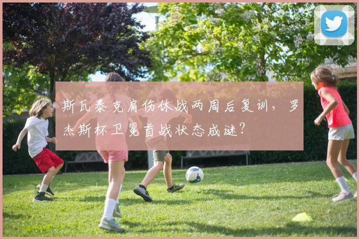 斯瓦泰克肩伤休战两周后复训，罗杰斯杯卫冕首战状态成谜？