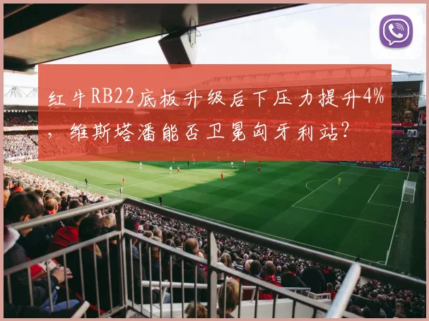 红牛RB22底板升级后下压力提升4%，维斯塔潘能否卫冕匈牙利站？