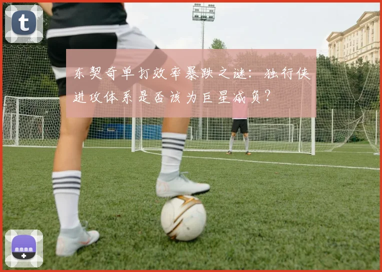 东契奇单打效率暴跌之谜：独行侠进攻体系是否该为巨星减负？