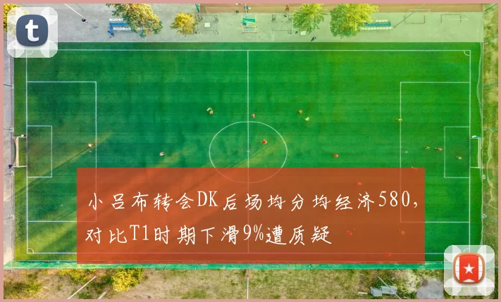 小吕布转会DK后场均分均经济580,对比T1时期下滑9%遭质疑