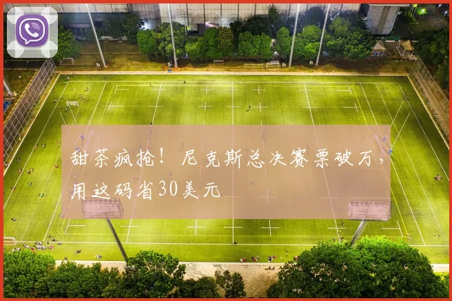 甜茶疯抢!尼克斯总决赛票破万,用这码省30美元
